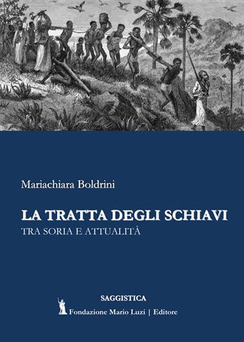La tratta degli schiavi. Tra storia e attualità - Mariachiara Boldrini - Libro Fondazione Mario Luzi 2021 | Libraccio.it