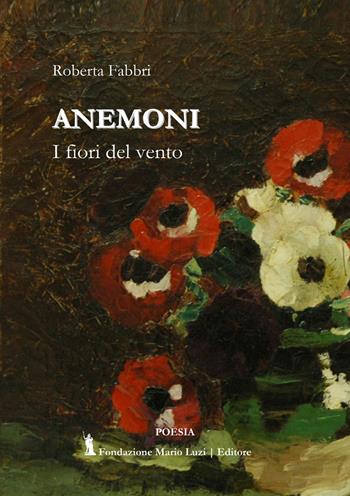 Anemoni. I fiori del vento - Roberta Fabbri - Libro Fondazione Mario Luzi 2021 | Libraccio.it