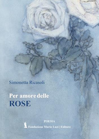 Per amore delle rose - Simonetta Ricasoli - Libro Fondazione Mario Luzi 2021 | Libraccio.it
