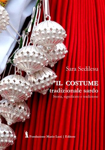 Il costume tradizionale sardo. Storia, significato e tradizione - Sara Sedilesu - Libro Fondazione Mario Luzi 2022 | Libraccio.it