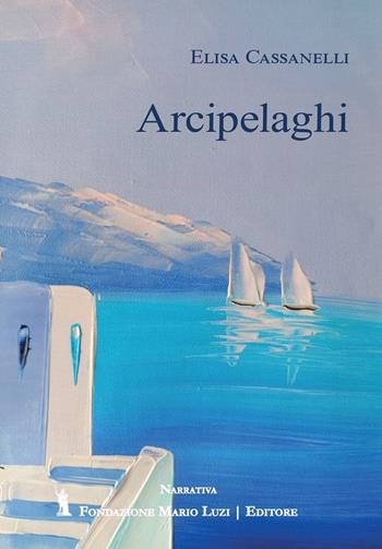 Arcipelaghi - Elisa Cassanelli - Libro Fondazione Mario Luzi 2023 | Libraccio.it