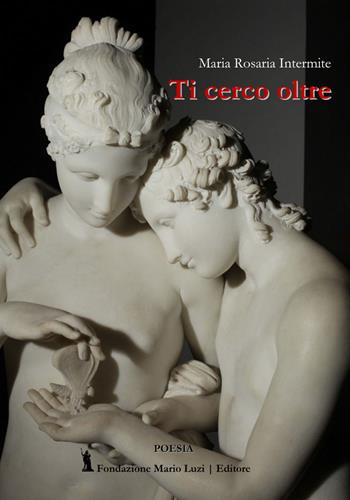 Ti cerco oltre - Maria Rosaria Intermite - Libro Fondazione Mario Luzi 2023 | Libraccio.it
