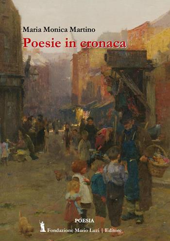 Poesie in cronaca - Maria Monica Martino - Libro Fondazione Mario Luzi 2023 | Libraccio.it