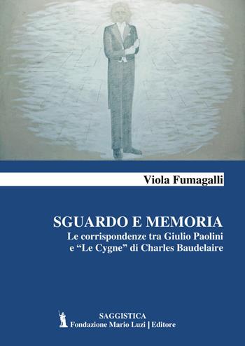 Sguardo e memoria. Le corrispondenze tra Giulio Paolini e «Le Cygne» di Charles Baudelaire - Viola Fumagalli - Libro Fondazione Mario Luzi 2023 | Libraccio.it