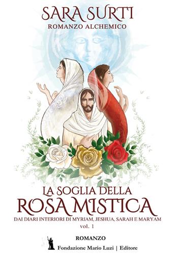 La soglia della rosa mistica. Dai diari interiori di Myriam, Jeshua, Sarah e Maryam. Vol. 1 - Sara Surti - Libro Fondazione Mario Luzi 2023 | Libraccio.it