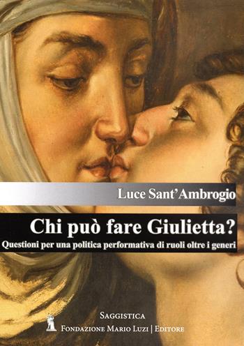 Chi può fare Giulietta? Questioni per una politica performativa di ruoli oltre i generi - Luce Sant'Ambrogio - Libro Fondazione Mario Luzi 2023 | Libraccio.it