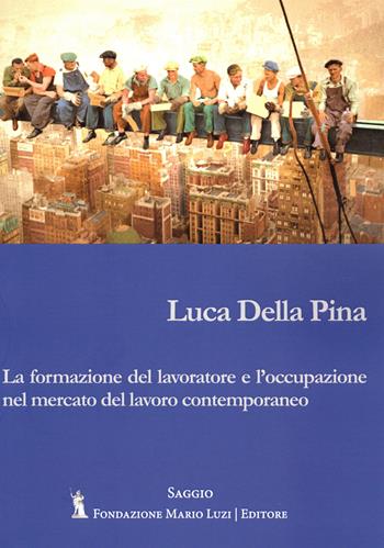 La formazione del lavoratore e l'occupazione nel mercato del lavoro contemporaneo - Luca Della Pina - Libro Fondazione Mario Luzi 2024 | Libraccio.it