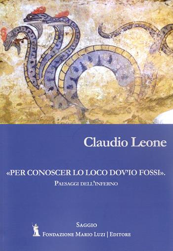 «Per conoscer lo loco dov'io fossi fossi». Paesaggi dell'inferno - Claudio Leone - Libro Fondazione Mario Luzi 2024 | Libraccio.it