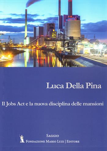 Il Jobs Act e la nuova disciplina delle mansioni - Luca Della Pina - Libro Fondazione Mario Luzi 2024 | Libraccio.it