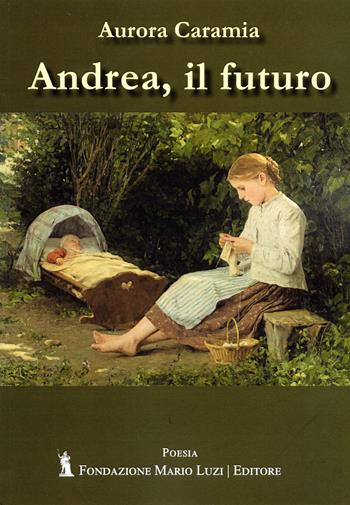 Andrea, il futuro - Aurora Caramia - Libro Fondazione Mario Luzi 2024 | Libraccio.it