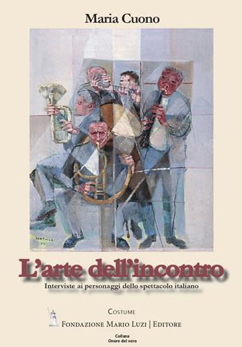 L’arte dell’incontro. Interviste ai personaggi dello spettacolo - Maria Cuono - Libro Fondazione Mario Luzi 2025, Onore del vero | Libraccio.it