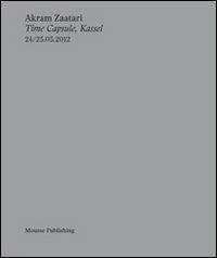 Akram Zaatari. Time capsule, Kassel. Ediz. multilingue  - Libro Mousse Magazine & Publishing 2013 | Libraccio.it