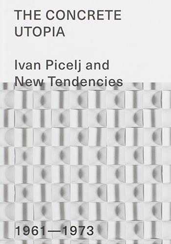 The Concrete Utopia: Ivan Picelj and New Tendencies, 1961–1973. Ediz. illustrata  - Libro Mousse Magazine & Publishing 2016 | Libraccio.it