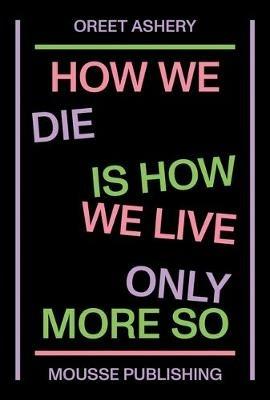 Oreet Ashery. How We Die is How We Live Only More So - Mason Leaver-Yap, Imani Robinson, Bárbara Rodríguez Muñoz - Libro Mousse Magazine & Publishing 2019 | Libraccio.it