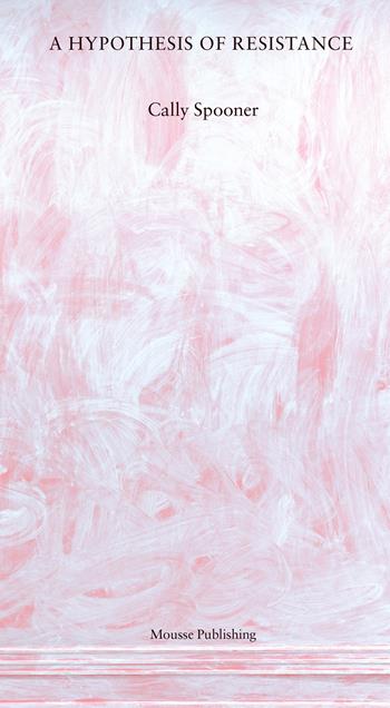 Cally Spooner. A hypothesis of resistance - Cally Spooner - Libro Mousse Magazine & Publishing 2024 | Libraccio.it