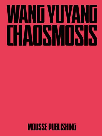 Wang Yuyang: Chaosmosis  - Libro Mousse Magazine & Publishing 2025 | Libraccio.it