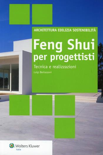 Feng Shui per progettisti. Tecniche e realizzazioni - Luigi Bertazzoni - Libro Wolters Kluwer Italia 2012, Architettura edilizia sostenibilità | Libraccio.it