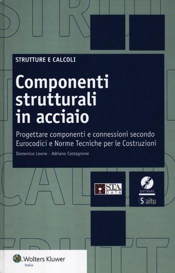 Componenti strutturali in acciaio. Come progettare componenti e connessioni secondo Eurocodici e Norme Tecniche per le Costruzioni. Con CD-ROM - Adriano Castagnone, Domenico Leone - Libro Wolters Kluwer Italia 2012, Strutture e calcoli | Libraccio.it