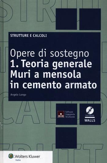 Opere di sostegno. Con CD-ROM. Vol. 1: Teoria generale. Muri a mensola in cemento armato - Angelo Longo - Libro Wolters Kluwer Italia 2012, Strutture e calcoli | Libraccio.it