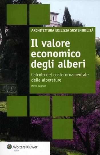 Il valore economico degli alberi. Calcolo del costo ornamentale delle alberature - Mirco Tugnoli - Libro Wolters Kluwer Italia 2012, Architettura edilizia sostenibilità | Libraccio.it