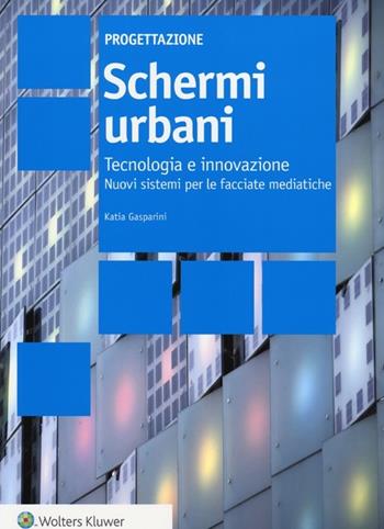 Schemi urbani. Tecnologia e innovazione. Nuovi sistemi per le facciate mediatiche - Katia Gasparini - Libro Wolters Kluwer Italia 2012, Progettazione | Libraccio.it