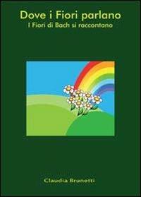 Dove i fiori parlano. I fiori di Bach - Claudia Brunetti - Libro Youcanprint 2012, Saggistica | Libraccio.it