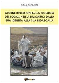 Alcune riflessioni sulla teologia del logos nell'A Diogneto: dalla sua identità alla sua didascalia - Cinzia Randazzo - Libro Youcanprint 2012, Saggistica | Libraccio.it