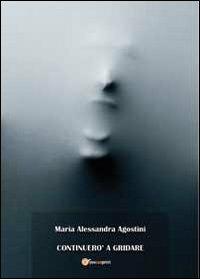 Continuerò a gridare - M. Alessandra Agostini - Libro Youcanprint 2012, Narrativa | Libraccio.it