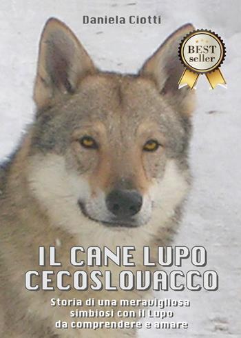 Il cane lupo cecoslovacco. Storia di una meravigliosa simbiosi con il lupo da comprendere e amare - Daniela Ciotti - Libro Youcanprint 2012, Miscellanea | Libraccio.it