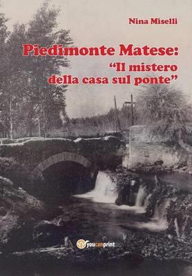 Piedimonte Matese: «Il mistero della casa sul ponte» - Nina Miselli - Libro Youcanprint 2012, Narrativa | Libraccio.it