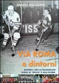 Via Roma... e dintorni quando c'era il palaghiaccio vicino al "Druso" e alla piscina - Daniele Magagnin - Libro Youcanprint 2012, Narrativa | Libraccio.it