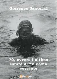70, ovvero l'ultima estate di un uomo costante - Giuseppe Santucci - Libro Youcanprint 2012, Narrativa | Libraccio.it