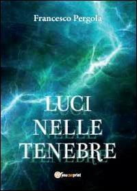 Luci nelle tenebre - Francesco Pergola - Libro Youcanprint 2012, Narrativa | Libraccio.it