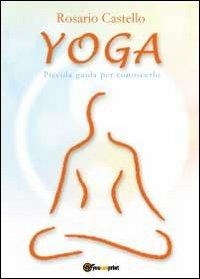 Yoga. Piccola guida per conoscerlo - Rosario Castello - Libro Youcanprint 2012, Saggistica | Libraccio.it