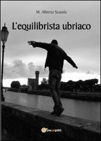 L' equilibrista ubriaco - M. Alberto Scarola - Libro Youcanprint 2012, Poesia | Libraccio.it