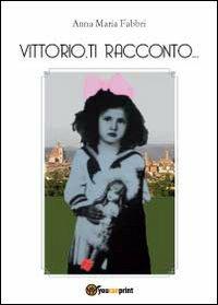 Vittorio, ti racconto... - Anna Maria Fabbri - Libro Youcanprint 2012, Narrativa | Libraccio.it