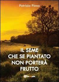 Il seme che se piantato non porterà frutto - Patrizia Pinna - Libro Youcanprint 2012, Narrativa | Libraccio.it