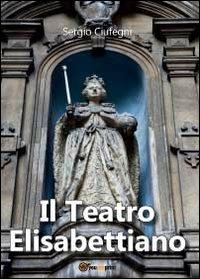 Il teatro elisabettiano - Sergio Ciufegni - Libro Youcanprint 2012, Saggistica | Libraccio.it