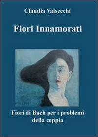 Fiori innamorati. I fiori di Bach per i problemi della coppia - Claudia Valsecchi - Libro Youcanprint 2012 | Libraccio.it
