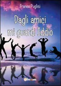 Dagli amici mi guardi Iddio - Franco Puglisi - Libro Youcanprint 2012, Narrativa | Libraccio.it