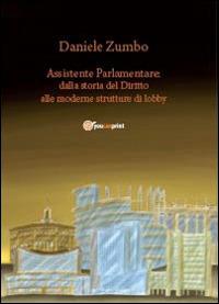 Assistente parlamentare. Dalla storia del diritto alle moderne strutture di lobby - Daniele Zumbo - Libro Youcanprint 2012, Saggistica | Libraccio.it