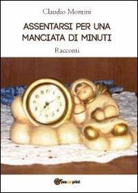 Assentarsi per una manciata di minuti - Claudio Montini - Libro Youcanprint 2012, Narrativa | Libraccio.it