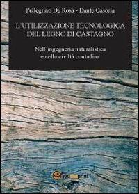 L' utilizzazione tecnologica del legno di castagno - Pellegrino De Rosa, Dante Casoria - Libro Youcanprint 2012, Miscellanea | Libraccio.it