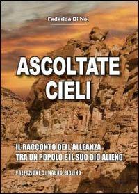 Ascoltate, cieli. Il racconto dell'alleanza tra un popolo e il suo Dio alieno - Federica Di Noi - Libro Youcanprint 2012, Miscellanea | Libraccio.it
