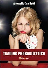 Trading probabilistico - Antonello Camiletti - Libro Youcanprint 2012, Saggistica | Libraccio.it
