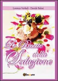 Le ricette della seduzione - Davide Balesi, Lorenzo Verbali - Libro Youcanprint 2012, Miscellanea | Libraccio.it