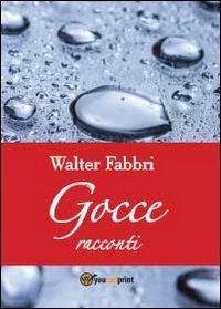 Gocce - Walter Fabbri - Libro Youcanprint 2012, Narrativa | Libraccio.it