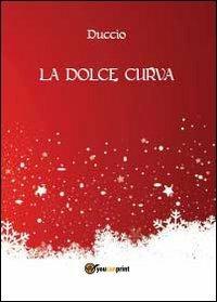 La dolce curva - Duccio - Libro Youcanprint 2012, Narrativa | Libraccio.it