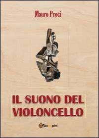Il suono del violoncello - Mauro Proci - Libro Youcanprint 2012, Narrativa | Libraccio.it