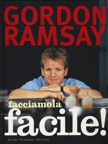 Facciamola facile! - Gordon Ramsay, Mark Sargeant, Helen Tillott - Libro Guido Tommasi Editore-Datanova 2013, Gli illustrati | Libraccio.it